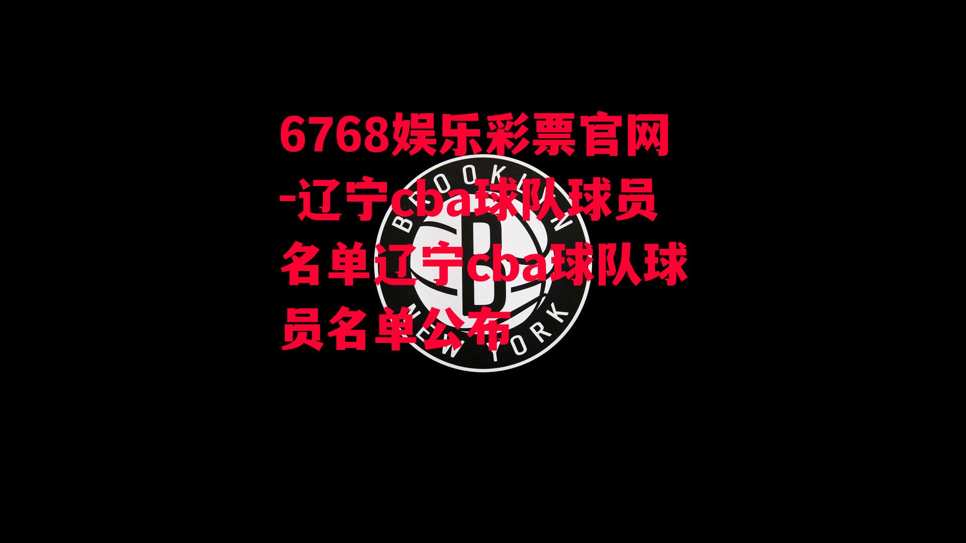 6768娱乐彩票官网-辽宁cba球队球员名单辽宁cba球队球员名单公布